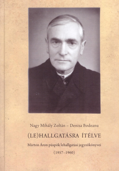 (Le)hallgatásra ítélve – Márton Áron püspök lehallgatási jegyzőkönyvei (1957-1960)